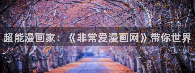 飞飞漫画官网在线观看：超能漫画家：《非常爱漫画网》带你世界