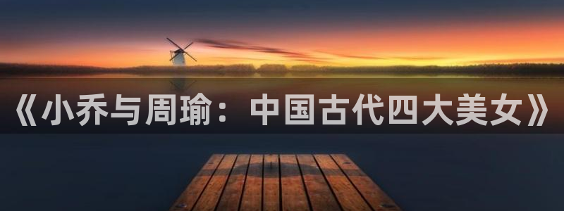 飞飞漫画免费：《小乔与周瑜：中国古代四大美女》