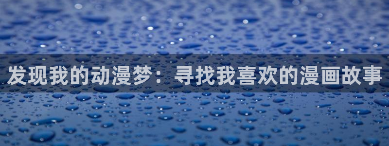 飞飞漫画网页：发现我的动漫梦：寻找我喜欢的漫画故事