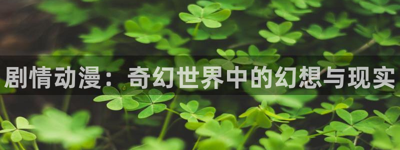 飞飞漫画分类：剧情动漫：奇幻世界中的幻想与现实